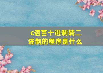 c语言十进制转二进制的程序是什么