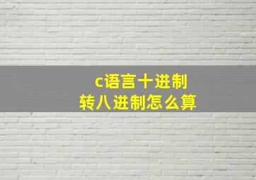 c语言十进制转八进制怎么算