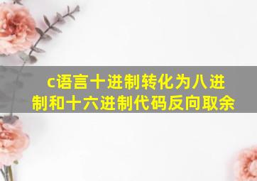 c语言十进制转化为八进制和十六进制代码反向取余