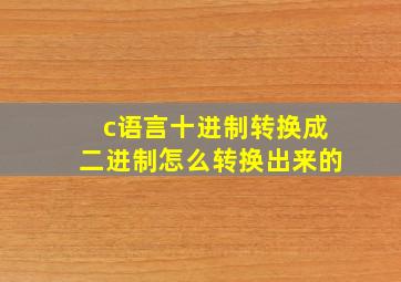 c语言十进制转换成二进制怎么转换出来的