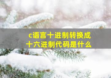 c语言十进制转换成十六进制代码是什么