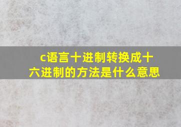 c语言十进制转换成十六进制的方法是什么意思