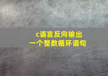 c语言反向输出一个整数循环语句