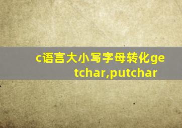 c语言大小写字母转化getchar,putchar