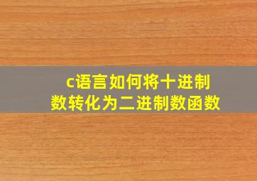 c语言如何将十进制数转化为二进制数函数