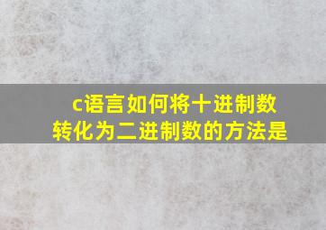 c语言如何将十进制数转化为二进制数的方法是