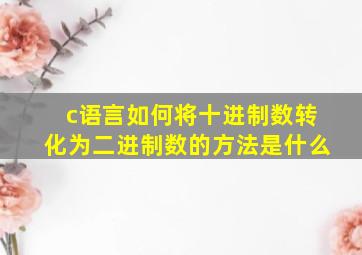 c语言如何将十进制数转化为二进制数的方法是什么