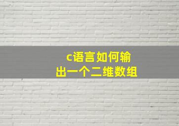 c语言如何输出一个二维数组