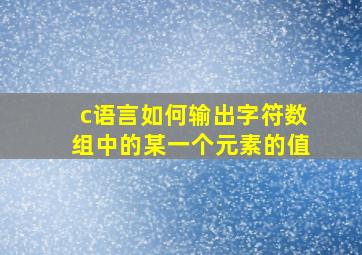 c语言如何输出字符数组中的某一个元素的值