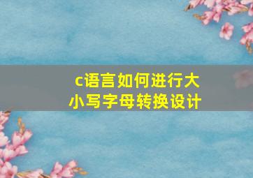 c语言如何进行大小写字母转换设计