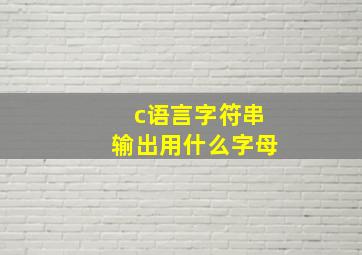 c语言字符串输出用什么字母