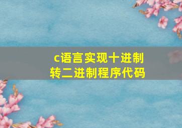 c语言实现十进制转二进制程序代码