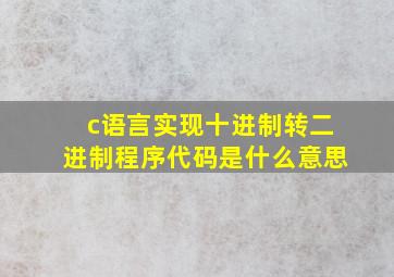 c语言实现十进制转二进制程序代码是什么意思