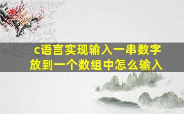 c语言实现输入一串数字放到一个数组中怎么输入