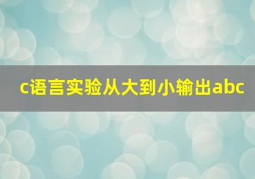 c语言实验从大到小输出abc