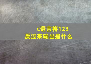 c语言将123反过来输出是什么