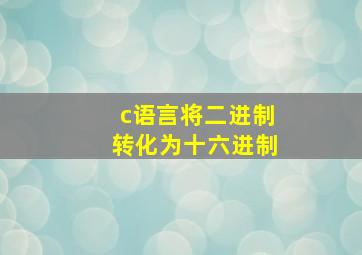 c语言将二进制转化为十六进制