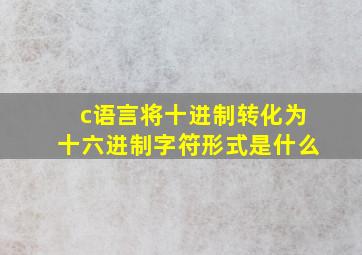 c语言将十进制转化为十六进制字符形式是什么