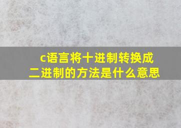 c语言将十进制转换成二进制的方法是什么意思