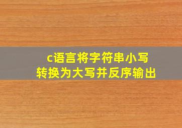 c语言将字符串小写转换为大写并反序输出