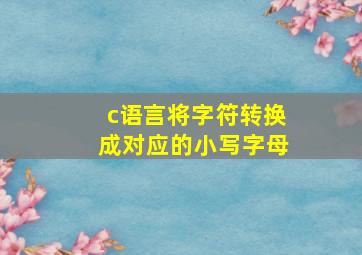 c语言将字符转换成对应的小写字母