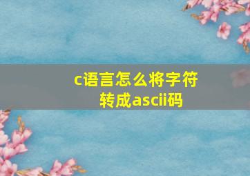 c语言怎么将字符转成ascii码