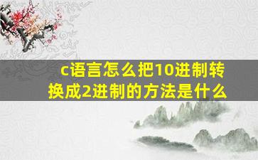 c语言怎么把10进制转换成2进制的方法是什么