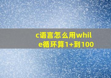 c语言怎么用while循环算1+到100