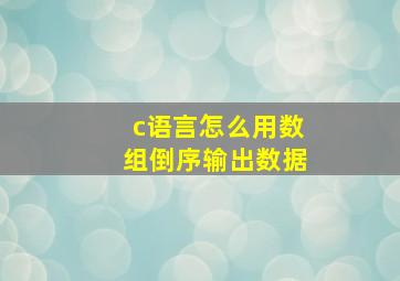 c语言怎么用数组倒序输出数据