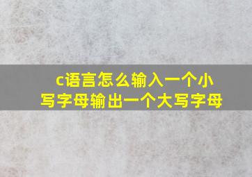 c语言怎么输入一个小写字母输出一个大写字母