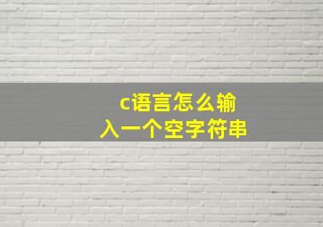 c语言怎么输入一个空字符串