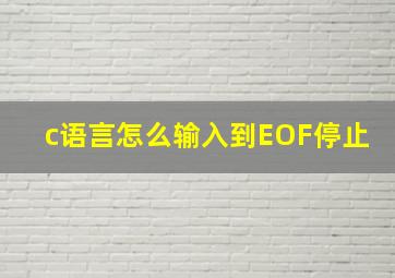 c语言怎么输入到EOF停止