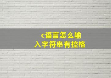 c语言怎么输入字符串有控格