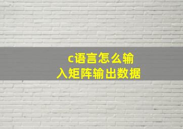 c语言怎么输入矩阵输出数据