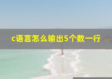 c语言怎么输出5个数一行