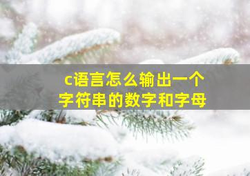 c语言怎么输出一个字符串的数字和字母