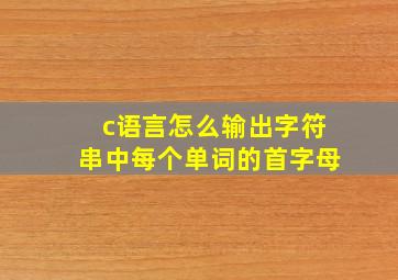 c语言怎么输出字符串中每个单词的首字母