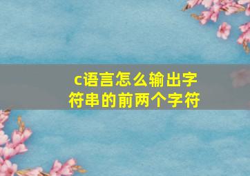 c语言怎么输出字符串的前两个字符