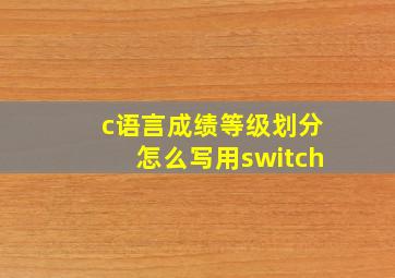 c语言成绩等级划分怎么写用switch