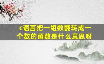 c语言把一组数翻转成一个数的函数是什么意思呀