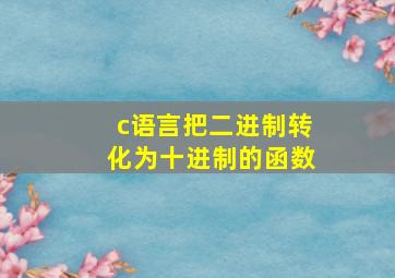 c语言把二进制转化为十进制的函数