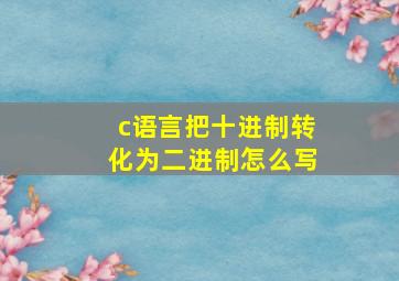 c语言把十进制转化为二进制怎么写