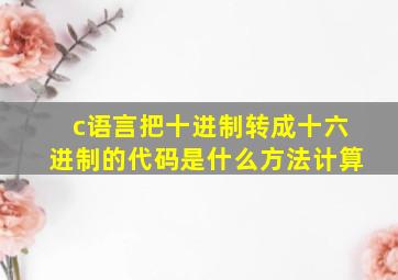 c语言把十进制转成十六进制的代码是什么方法计算