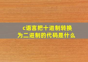 c语言把十进制转换为二进制的代码是什么