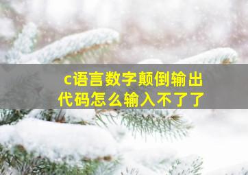 c语言数字颠倒输出代码怎么输入不了了