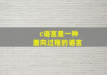 c语言是一种面向过程的语言