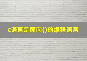 c语言是面向()的编程语言