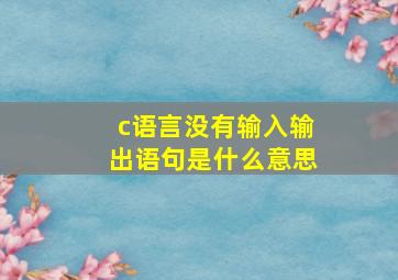 c语言没有输入输出语句是什么意思