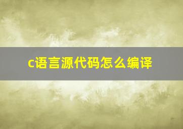 c语言源代码怎么编译