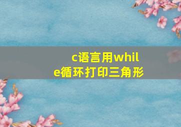 c语言用while循环打印三角形